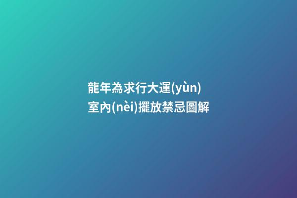 龍年為求行大運(yùn) 室內(nèi)擺放禁忌圖解
